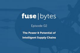 FuseBytes Episode 2: The Power & Potential of Intelligent Supply Chains