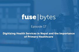 FuseBytes Episode 17: Digitizing Health Services in Nepal and the Importance of Primary Healthcare