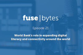 FuseBytes Episode 21: World Bank’s role in expanding digital literacy and connectivity around the world